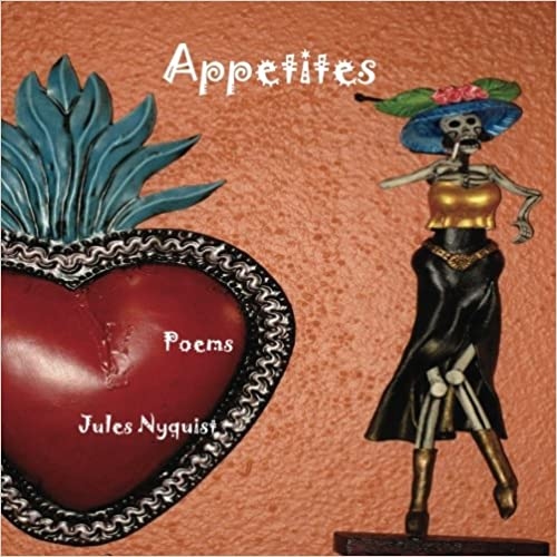 Product Description: Poems on food, drink and sex. Reading list included for "Food as Metaphor" writing classes taught by the author.</br></br>About the Author: Jules Nyquist likes to experiment with form in poetry. She recieved her MFA in Writing and Literature (Poetry) from Bennington College, Vermont and her B.A. in Creative Writing from Metro State University in St. Paul, Minnesota. SHe worked for the Loft Literary Center in Minneapolis, Minnesota as an Education Associate and was the co=producer of KFAI's "Write On Radio." She is the creator of the Poetry Playhouse studio at Factory on 5 Art Space in Ddowntown Albuquerque, New Mexico, where she holds poetry-related events and teaches workshops. A native Minnesotan, she lives in Albuquerque, New Mexico.</br> Appetites