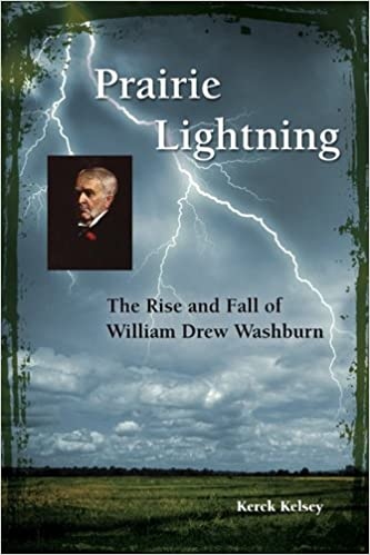 Product Description: Prairie Lightning: The Rise and Fall of William Drew Washburn</br></br>In every way, William Drew Washburn was larger than life. Although born one of ten children on a remote, hardscrabble farm in western Maine, fifty years later he was entertaining Presidents in his eighty-room mansion in Minneapolis, Minnesota. William Drew Washburn was at the center of some of the largest enterprises in mid-western history, but he is little-known today. Perhaps this is because, although a loyal supporter of his church and his family for more than sixty years, he was also at the center of one of the biggest corporate shipwrecks in Minnesota's history. A leading entrepreneur and politician of early Minneapolis, Washburn was deeply involved in most of the key developments of the early city. This included the development of the Minneapolis Mill Co., early lumber and flour milling at both Minneapolis and Anoka, trolley cars, newspapers, electricity, railroads and coal mining, among other things. Also covered are Wasburn's life at home, his six successful children, many major civic projects he instigated, the births of the Minneapolis and St. Louis Railroad, the Soo Line Railroad, and the wreck of the Pillsbury-Washburn Flour Co. Ltd. Weaving together occasional stormy relationships with brother C.C. Washburn, James J. Hill, politicians Ignatius Donnelly and Knute Nelson, and three generations of Pillsburys, Prairie Lightning truly captures Washburn's colorful history.</br></br>About the Author: Kerck Kelsey is a Washburn descendant and has chronicled the Washburn family for the past nineteen years. He is a historian and story-teller delivering lectures on the Washburns across Maine and in Illinois, New York, Wisconsin, Minnesota, on the steamer Delta Queen; and the cruise ship Sea Lion. Kelsey's previous books include Israel Washburn, Jr. Maine's Little Known Giant of the Civil War and Remarkable Americans: The Washburn Family.</br> Prairie Lightning: The Rise and Fall of William...